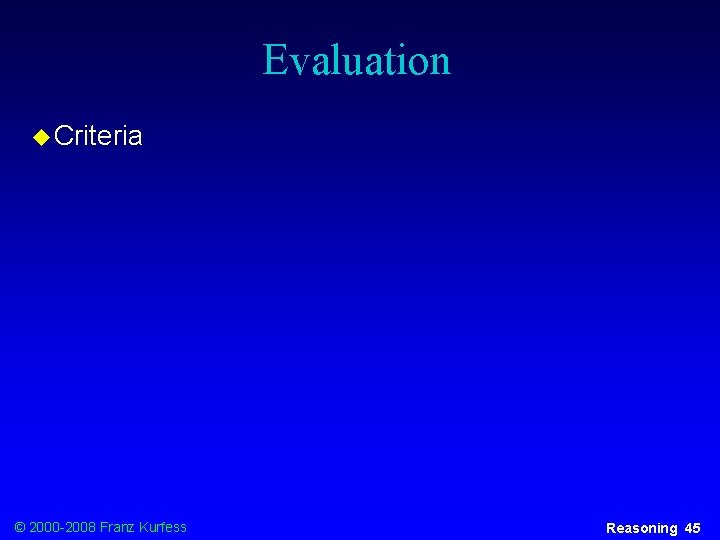 Evaluation u Criteria © 2000 -2008 Franz Kurfess Reasoning 45 