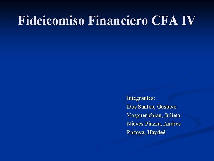 Fideicomiso Financiero CFA IV Integrantes: Dos Santos, Gustavo Vosguerichian, Julieta Nieves Piazza, Andrés Pistoya,