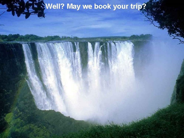 Well? May we book your trip? 