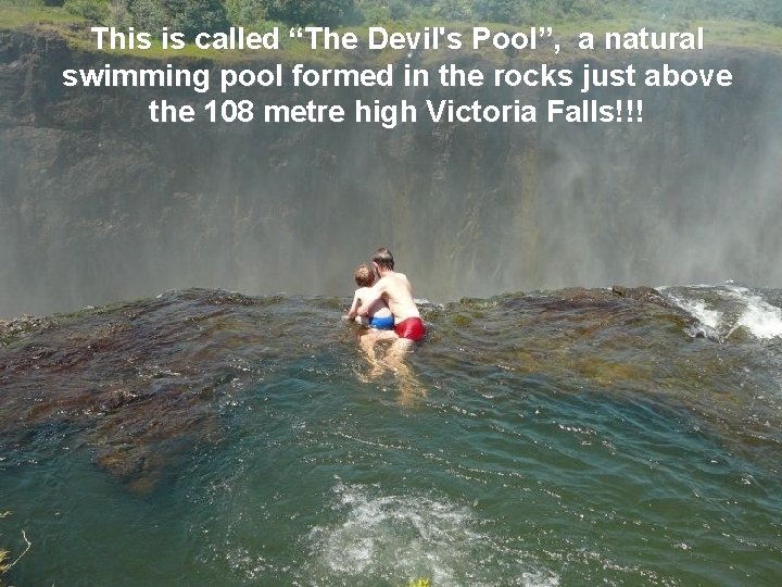 o This is called “The Devil's Pool”, a natural swimming pool formed in the