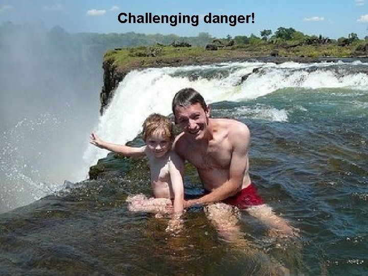 Challenging danger! 