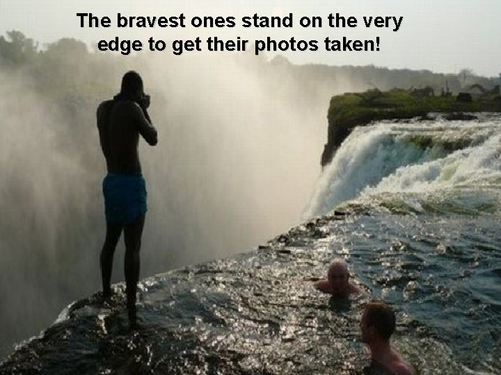 The bravest ones stand on the very edge to get their photos taken! 