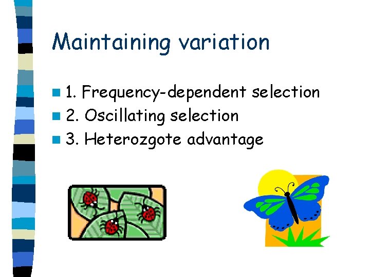 Maintaining variation n 1. Frequency-dependent selection n 2. Oscillating selection n 3. Heterozgote advantage