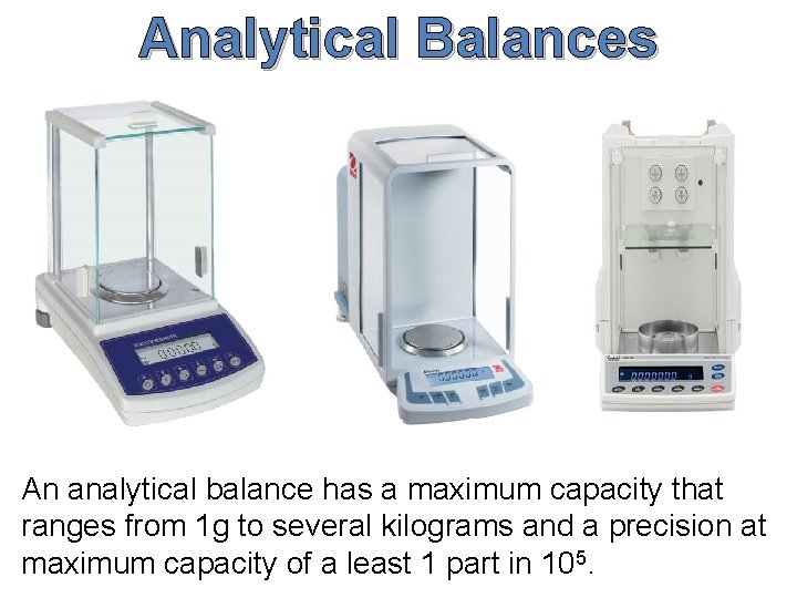 Analytical Balances An analytical balance has a maximum capacity that ranges from 1 g