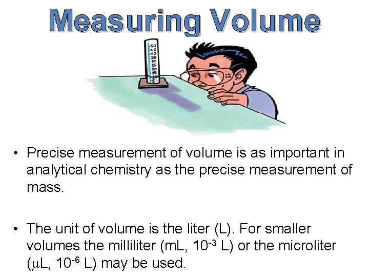 Measuring Volume • Precise measurement of volume is as important in analytical chemistry as