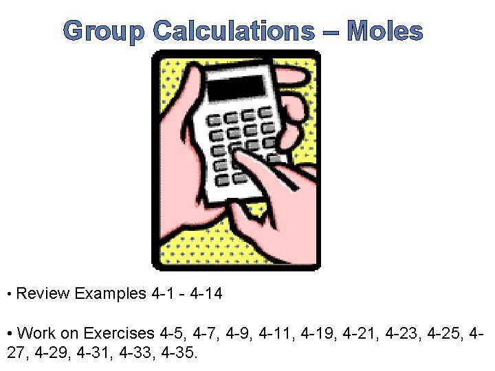 Group Calculations – Moles • Review Examples 4 -1 - 4 -14 • Work