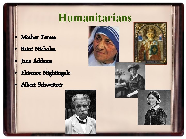 Humanitarians • • • Mother Teresa Saint Nicholas Jane Addams Florence Nightingale Albert Schweitzer
