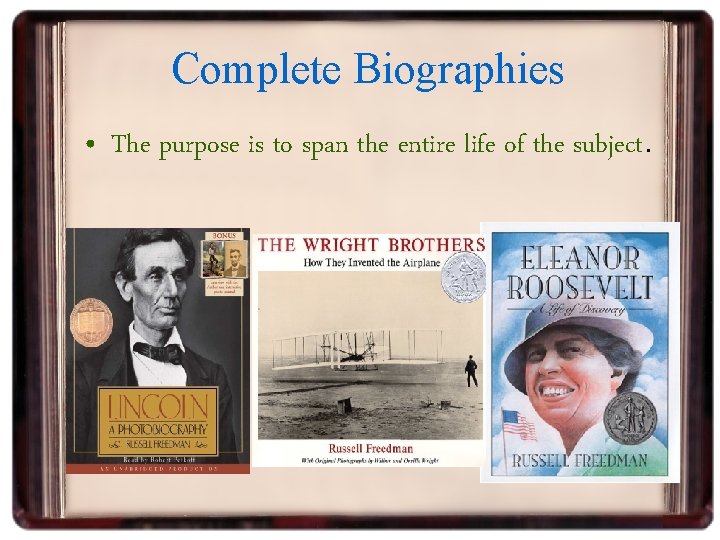 Complete Biographies • The purpose is to span the entire life of the subject.