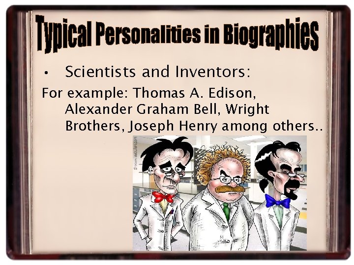  • Scientists and Inventors: For example: Thomas A. Edison, Alexander Graham Bell, Wright
