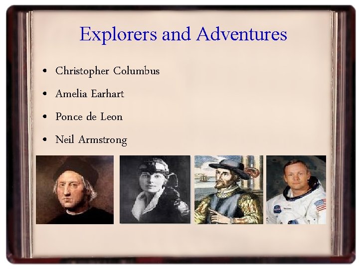 Explorers and Adventures • • Christopher Columbus Amelia Earhart Ponce de Leon Neil Armstrong