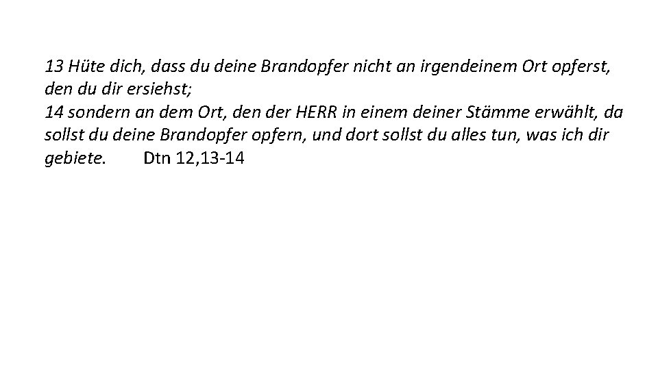 13 Hüte dich, dass du deine Brandopfer nicht an irgendeinem Ort opferst, den du