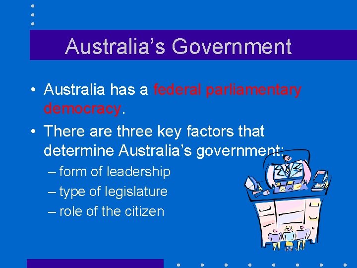 Australia’s Government • Australia has a federal parliamentary democracy. • There are three key Australia’s Government • Australia has a federal parliamentary democracy. • There are three key