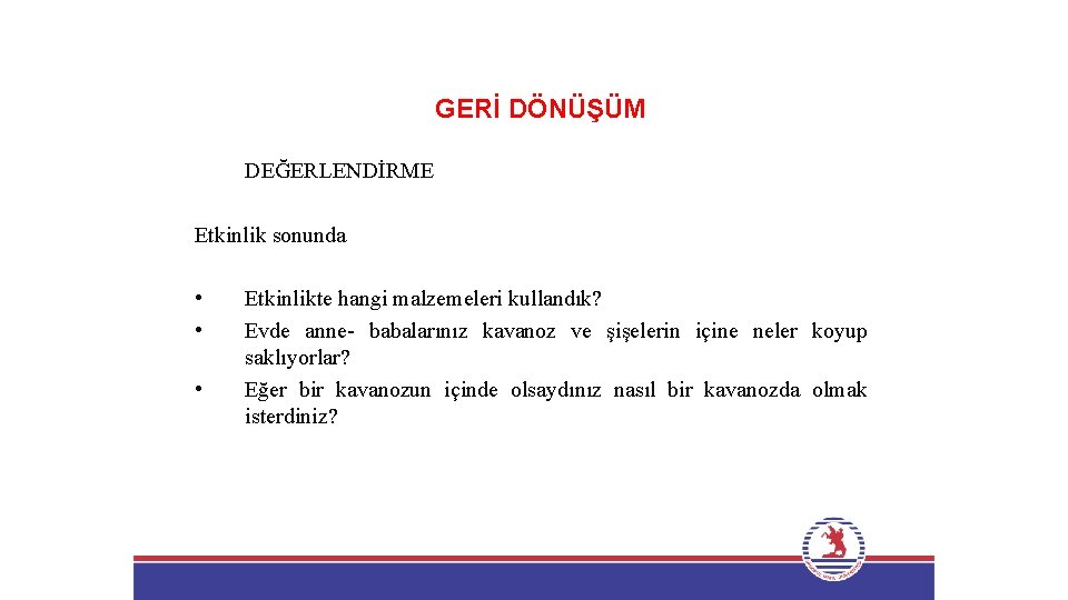 GERİ DÖNÜŞÜM DEĞERLENDİRME Etkinlik sonunda • • • Etkinlikte hangi malzemeleri kullandık? Evde anne-