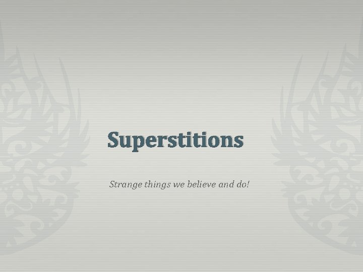 Superstitions Strange things we believe and do! 