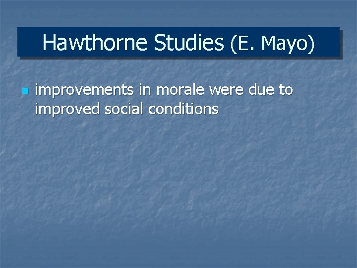 Hawthorne Studies (E. Mayo) n improvements in morale were due to improved social conditions