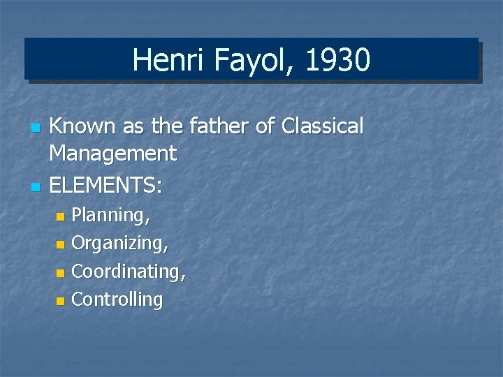 Henri Fayol, 1930 n n Known as the father of Classical Management ELEMENTS: Planning,