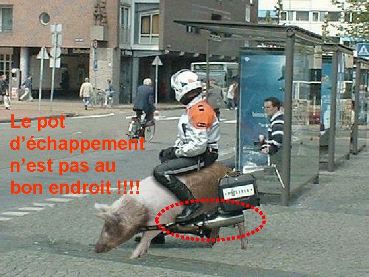 Le pot d’échappement n’est pas au bon endroit !!!! 