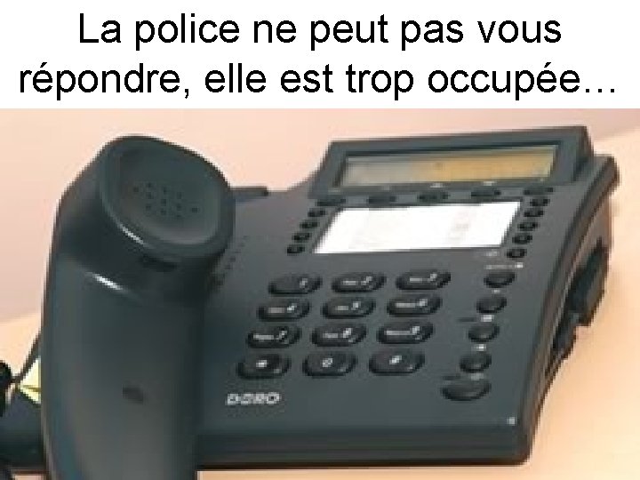 La police ne peut pas vous répondre, elle est trop occupée… 