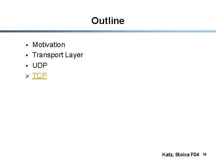 Outline § § § Ø Motivation Transport Layer UDP TCP Katz, Stoica F 04