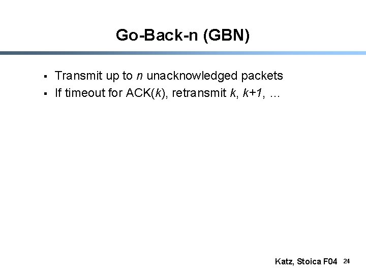 Go-Back-n (GBN) § § Transmit up to n unacknowledged packets If timeout for ACK(k),