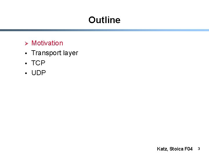 Outline Ø § § § Motivation Transport layer TCP UDP Katz, Stoica F 04
