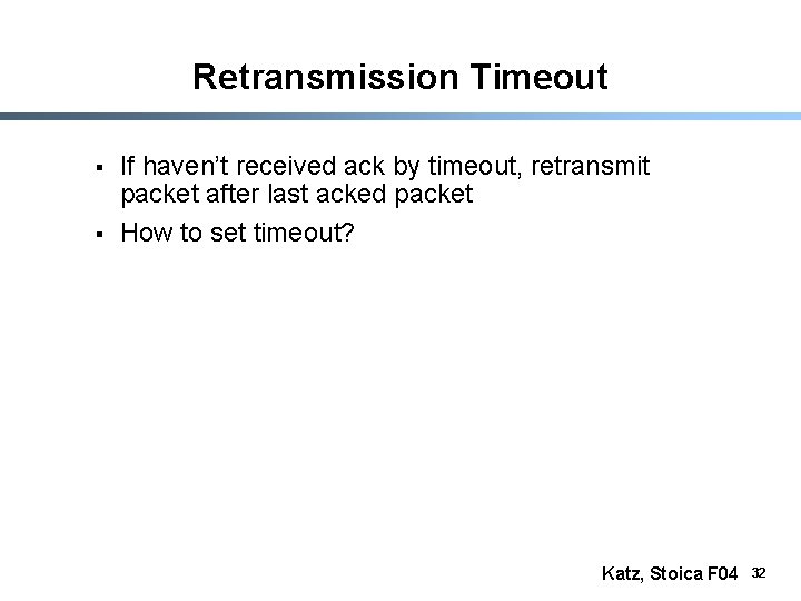 Retransmission Timeout § § If haven’t received ack by timeout, retransmit packet after last