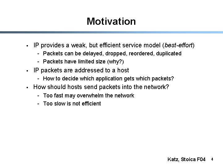 Motivation § IP provides a weak, but efficient service model (best-effort) - Packets can