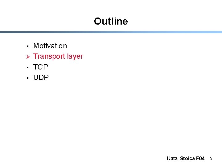 Outline § Ø § § Motivation Transport layer TCP UDP Katz, Stoica F 04