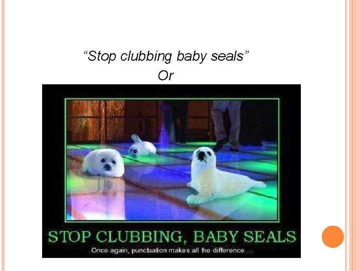 “Stop clubbing baby seals” Or 