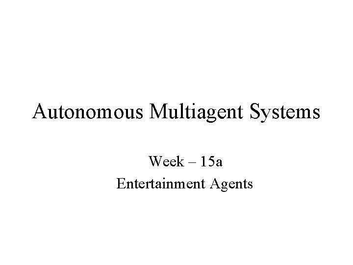 Autonomous Multiagent Systems Week – 15 a Entertainment Agents 