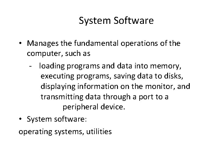 System Software • Manages the fundamental operations of the computer, such as - loading