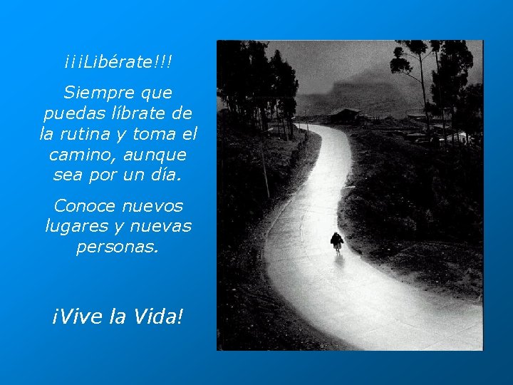 ¡¡¡Libérate!!! Siempre que puedas líbrate de la rutina y toma el camino, aunque sea