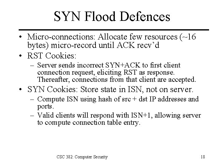 SYN Flood Defences • Micro-connections: Allocate few resources (~16 bytes) micro-record until ACK recv’d