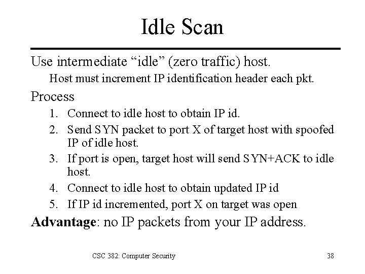 Idle Scan Use intermediate “idle” (zero traffic) host. Host must increment IP identification header