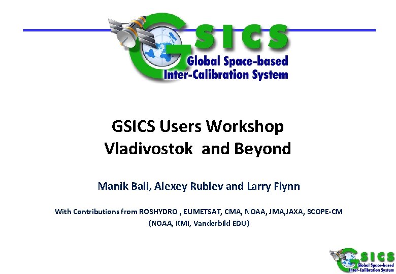 GSICS Users Workshop Vladivostok and Beyond Manik Bali, Alexey Rublev and Larry Flynn With
