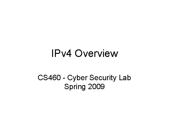 IPv 4 Overview CS 460 - Cyber Security Lab Spring 2009 