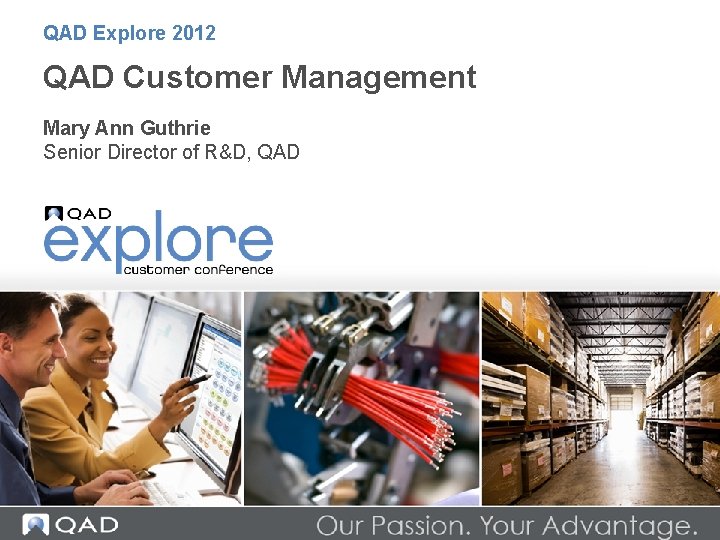 QAD Explore 2012 QAD Customer Management Mary Ann Guthrie Senior Director of R&D, QAD