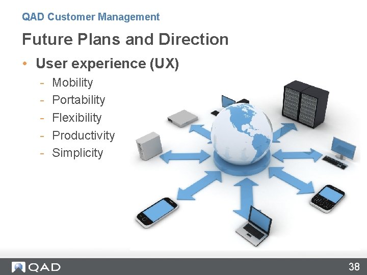 QAD Customer Management Future Plans and Direction • User experience (UX) - Mobility Portability
