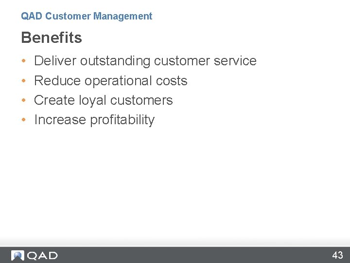 QAD Customer Management Benefits • • Deliver outstanding customer service Reduce operational costs Create