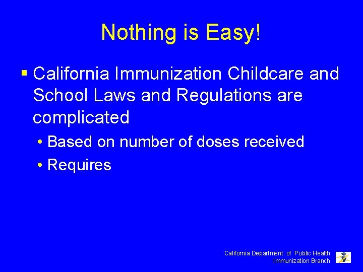 Nothing is Easy! § California Immunization Childcare and School Laws and Regulations are complicated