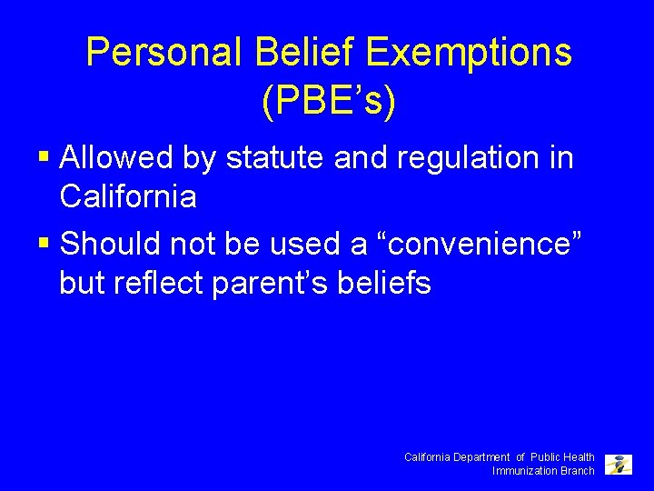 Personal Belief Exemptions (PBE’s) § Allowed by statute and regulation in California § Should