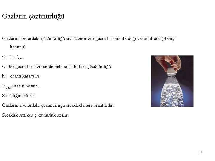 Gazların çözünürlüğü Gazların sıvılardaki çözünürlüğü sıvı üzerindeki gazın basıncı ile doğru orantılıdır. (Henry kanunu) Gazların çözünürlüğü Gazların sıvılardaki çözünürlüğü sıvı üzerindeki gazın basıncı ile doğru orantılıdır. (Henry kanunu)