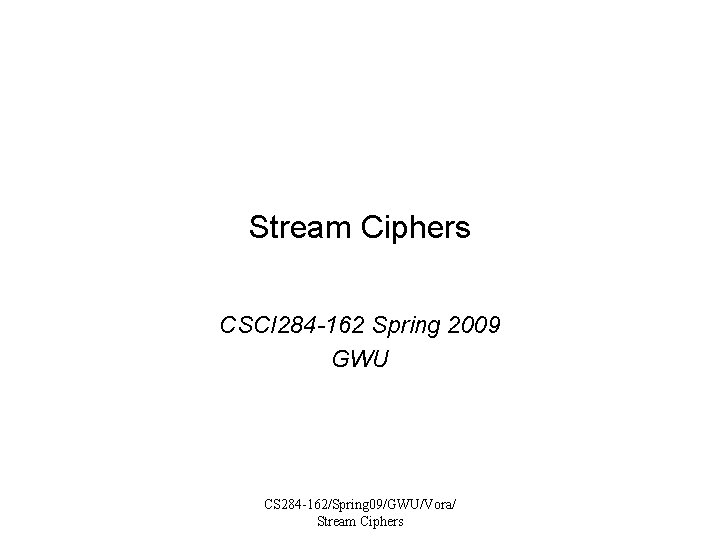 Stream Ciphers CSCI 284 -162 Spring 2009 GWU CS 284 -162/Spring 09/GWU/Vora/ Stream Ciphers