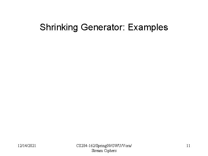 Shrinking Generator: Examples 12/14/2021 CS 284 -162/Spring 09/GWU/Vora/ Stream Ciphers 11 