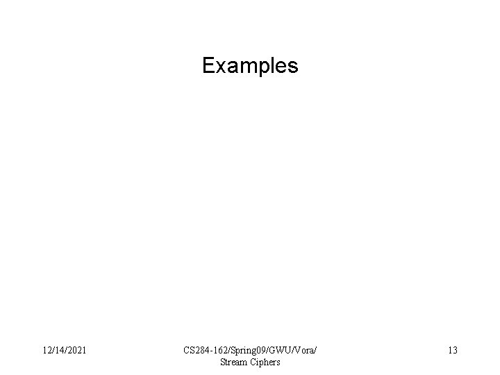 Examples 12/14/2021 CS 284 -162/Spring 09/GWU/Vora/ Stream Ciphers 13 