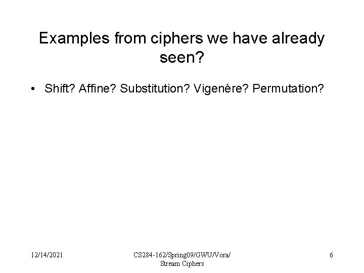 Examples from ciphers we have already seen? • Shift? Affine? Substitution? Vigenère? Permutation? 12/14/2021