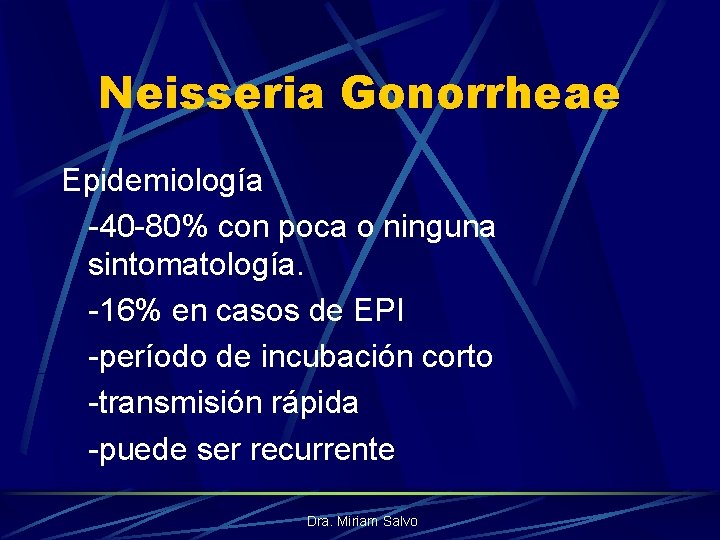 Neisseria Gonorrheae Epidemiología -40 -80% con poca o ninguna sintomatología. -16% en casos de