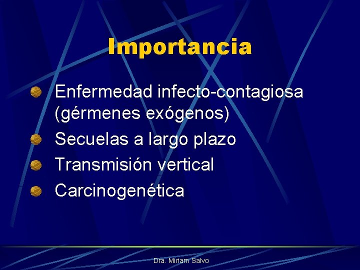 Importancia Enfermedad infecto-contagiosa (gérmenes exógenos) Secuelas a largo plazo Transmisión vertical Carcinogenética Dra. Miriam