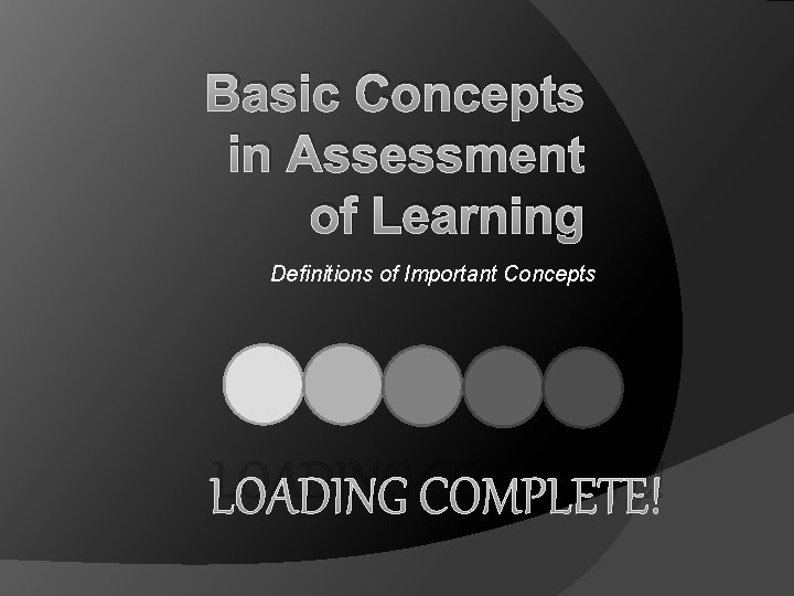 Basic Concepts in Assessment of Learning Definitions of Important Concepts LOADING COMPLETE! 