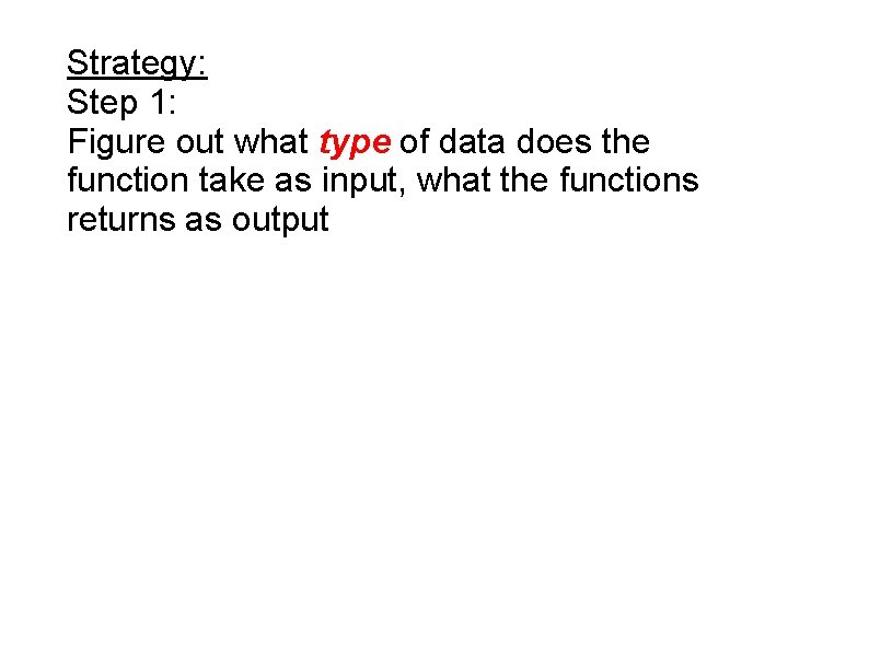 Strategy: Step 1: Figure out what type of data does the function take as